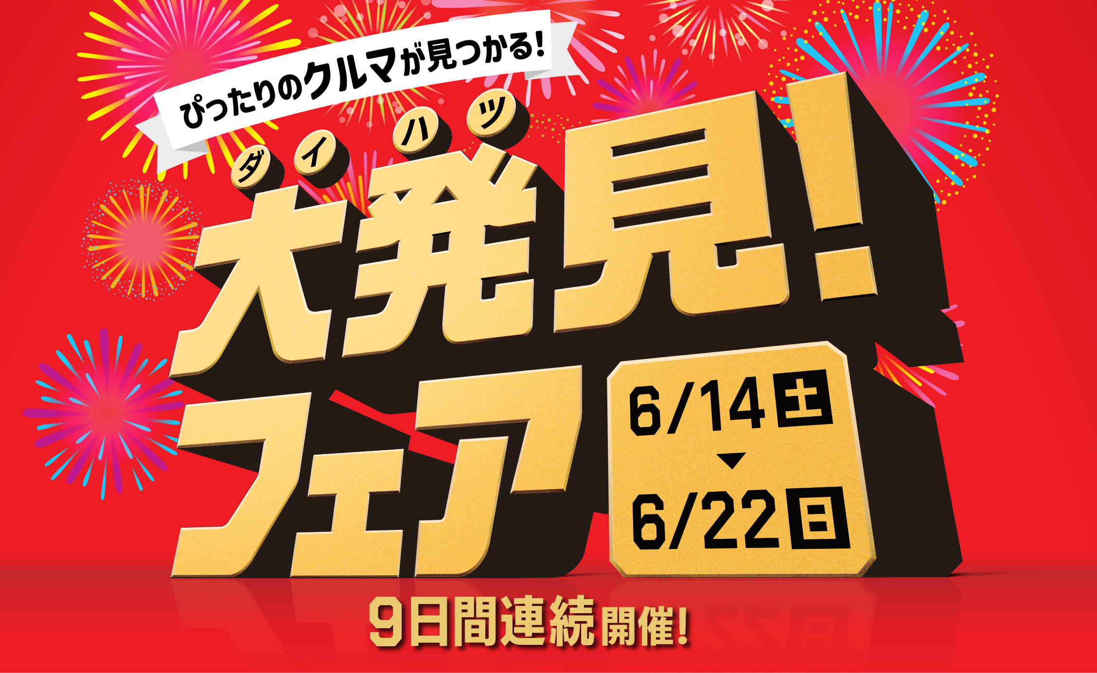 ぴったりのクルマが見つかる!ダイハツ大発見!フェア 6/14土 - 6/22日 9日間連続開催!